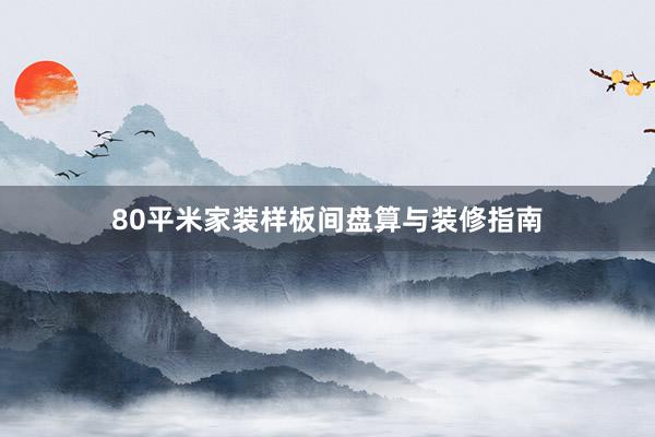 80平米家装样板间盘算与装修指南