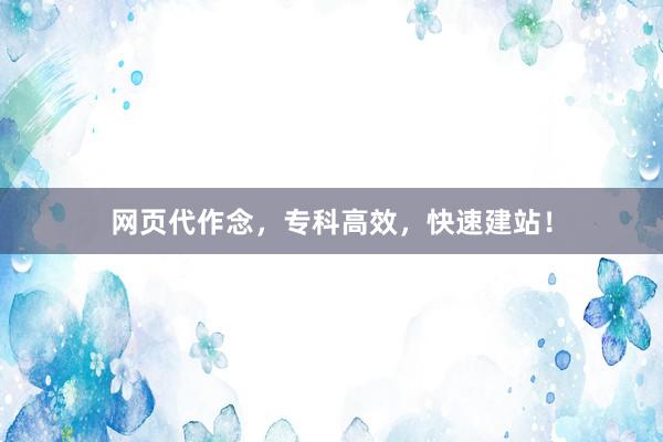 网页代作念，专科高效，快速建站！