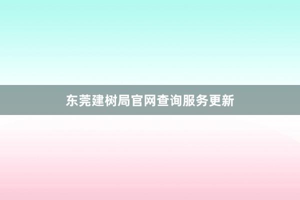 东莞建树局官网查询服务更新