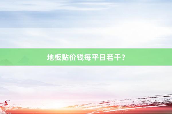 地板贴价钱每平日若干？