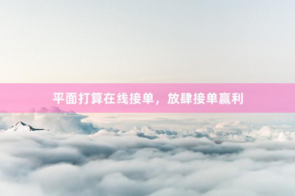 平面打算在线接单，放肆接单赢利