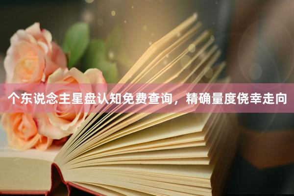 个东说念主星盘认知免费查询，精确量度侥幸走向