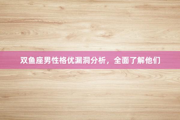 双鱼座男性格优漏洞分析，全面了解他们
