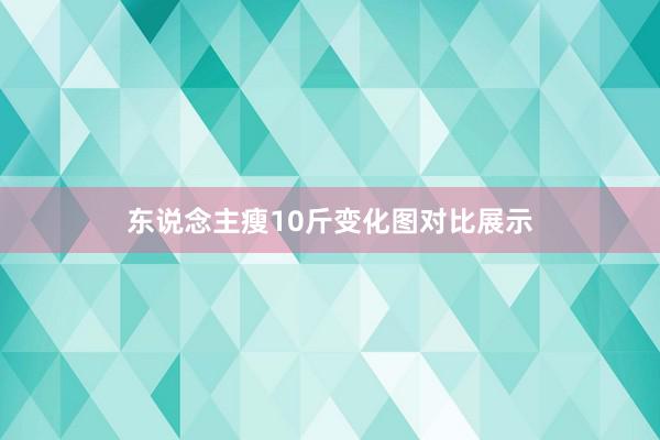 东说念主瘦10斤变化图对比展示