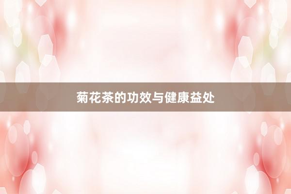 菊花茶的功效与健康益处