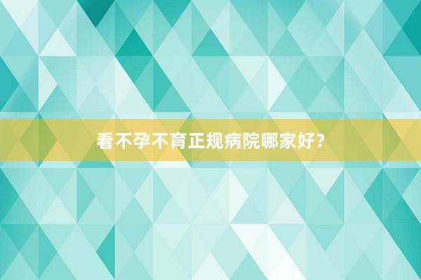 看不孕不育正规病院哪家好？