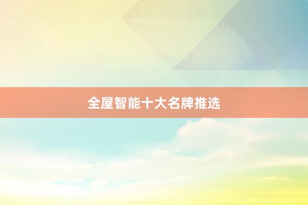 全屋智能十大名牌推选
