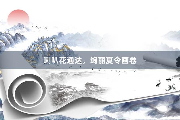 喇叭花通达，绚丽夏令画卷