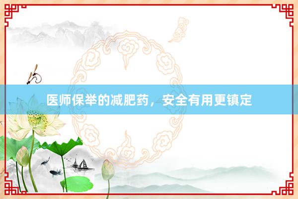 医师保举的减肥药，安全有用更镇定