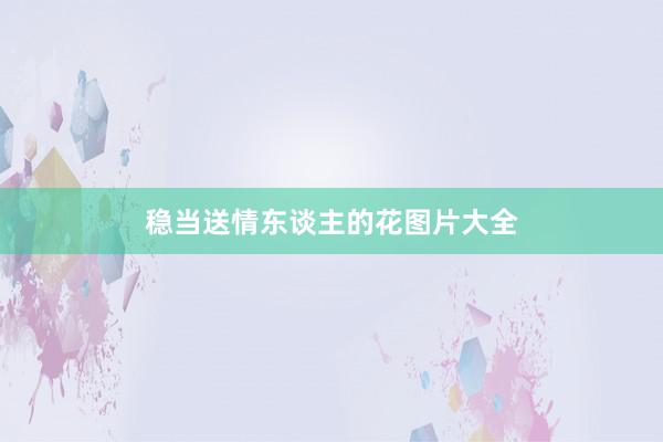 稳当送情东谈主的花图片大全