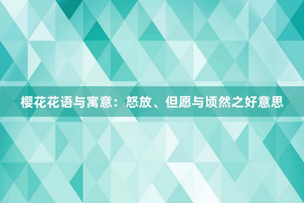 樱花花语与寓意：怒放、但愿与顷然之好意思