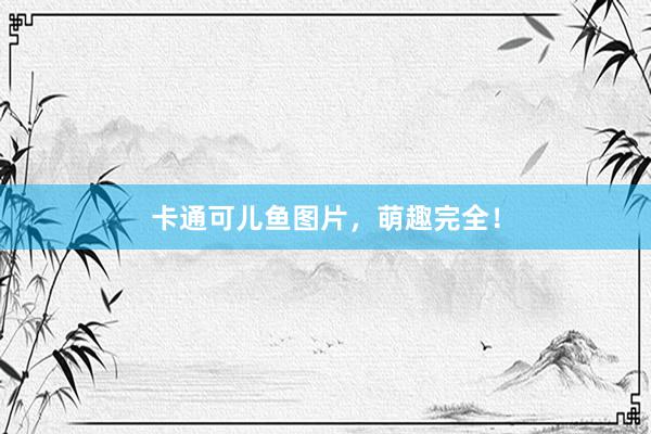 卡通可儿鱼图片，萌趣完全！