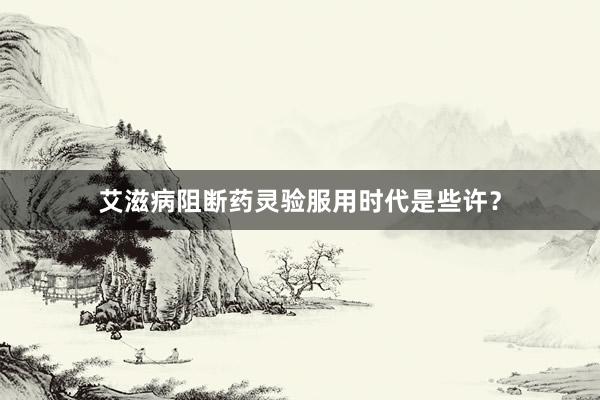 艾滋病阻断药灵验服用时代是些许？