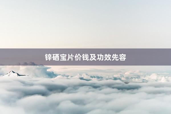 锌硒宝片价钱及功效先容