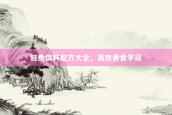 鲢鱼饵料配方大全，高效诱食手段