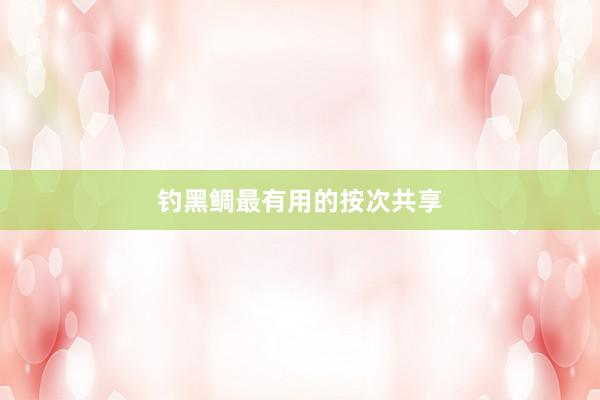 钓黑鲷最有用的按次共享