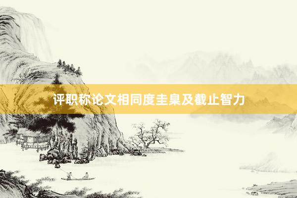 评职称论文相同度圭臬及截止智力