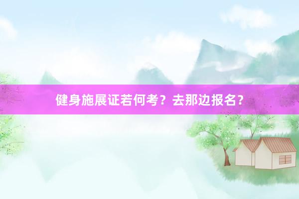 健身施展证若何考？去那边报名？
