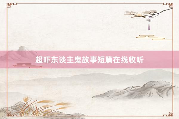 超吓东谈主鬼故事短篇在线收听
