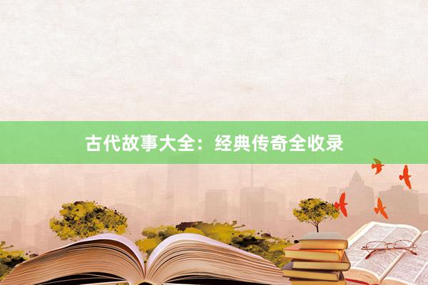 古代故事大全:经典传奇全收录